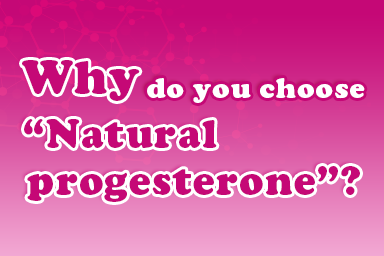 Why do you choose 
“Natural progesterone”?